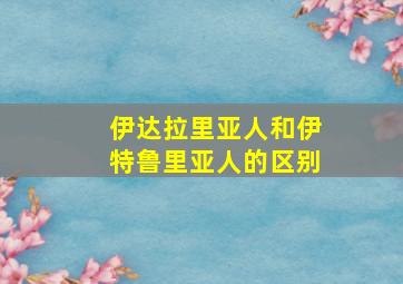 伊达拉里亚人和伊特鲁里亚人的区别