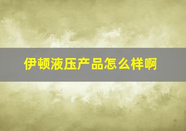 伊顿液压产品怎么样啊