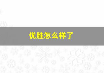 优胜怎么样了