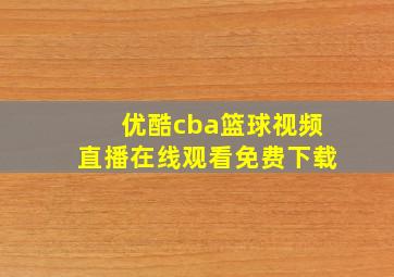 优酷cba篮球视频直播在线观看免费下载