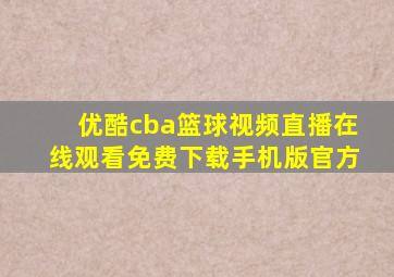 优酷cba篮球视频直播在线观看免费下载手机版官方