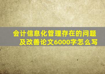 会计信息化管理存在的问题及改善论文6000字怎么写