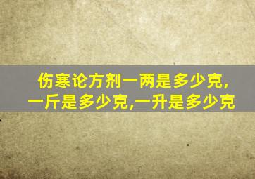 伤寒论方剂一两是多少克,一斤是多少克,一升是多少克