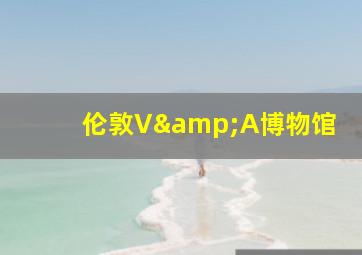 伦敦V&A博物馆