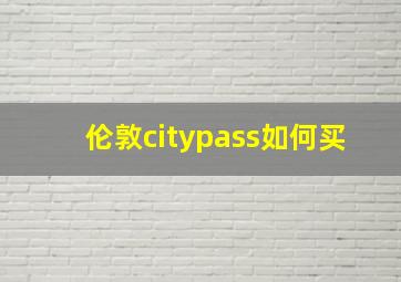 伦敦citypass如何买