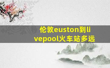 伦敦euston到livepool火车站多远