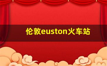 伦敦euston火车站