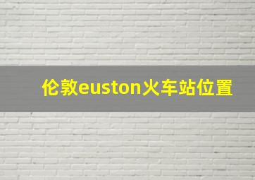 伦敦euston火车站位置