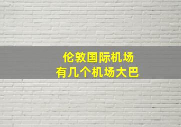 伦敦国际机场有几个机场大巴