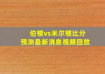 伯顿vs米尔顿比分预测最新消息视频回放