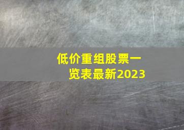 低价重组股票一览表最新2023