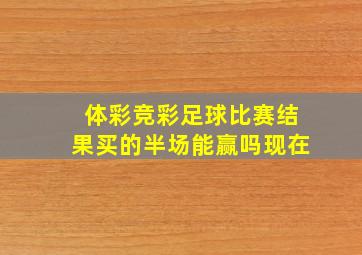 体彩竞彩足球比赛结果买的半场能赢吗现在