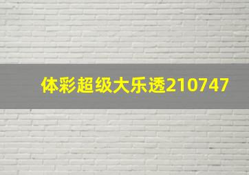 体彩超级大乐透210747