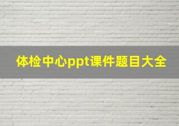 体检中心ppt课件题目大全