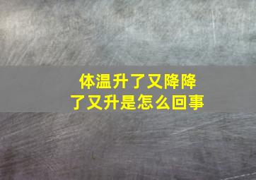 体温升了又降降了又升是怎么回事