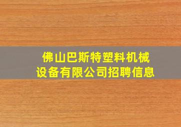 佛山巴斯特塑料机械设备有限公司招聘信息