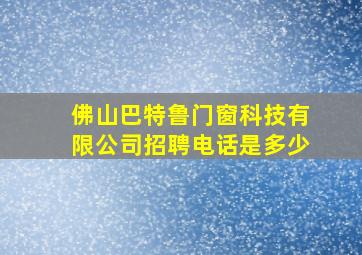 佛山巴特鲁门窗科技有限公司招聘电话是多少