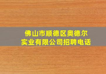 佛山市顺德区奥德尔实业有限公司招聘电话