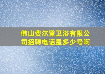 佛山费尔登卫浴有限公司招聘电话是多少号啊