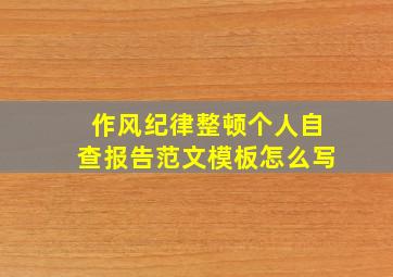 作风纪律整顿个人自查报告范文模板怎么写