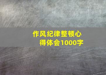 作风纪律整顿心得体会1000字