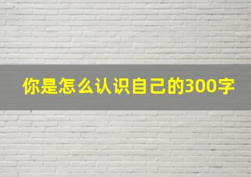 你是怎么认识自己的300字