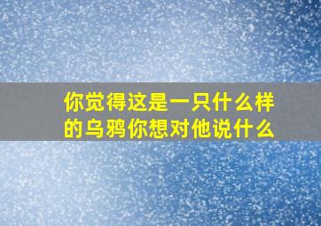 你觉得这是一只什么样的乌鸦你想对他说什么