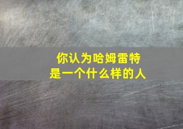 你认为哈姆雷特是一个什么样的人