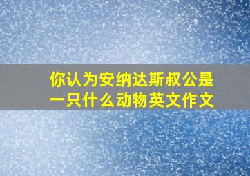 你认为安纳达斯叔公是一只什么动物英文作文