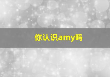 你认识amy吗