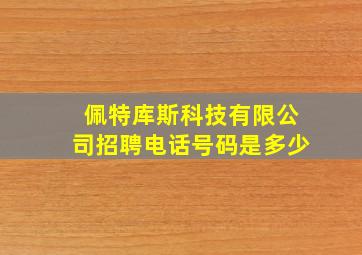 佩特库斯科技有限公司招聘电话号码是多少