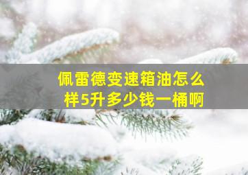 佩雷德变速箱油怎么样5升多少钱一桶啊