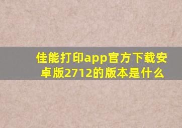 佳能打印app官方下载安卓版2712的版本是什么