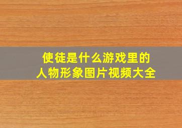 使徒是什么游戏里的人物形象图片视频大全