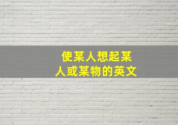 使某人想起某人或某物的英文