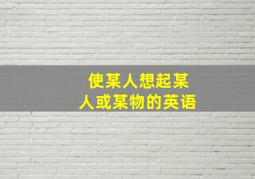 使某人想起某人或某物的英语