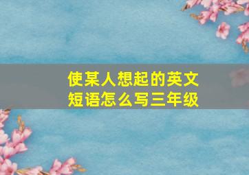 使某人想起的英文短语怎么写三年级