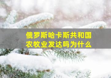 俄罗斯哈卡斯共和国农牧业发达吗为什么