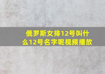 俄罗斯女排12号叫什么12号名字呢视频播放