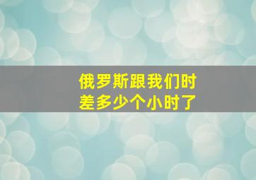 俄罗斯跟我们时差多少个小时了