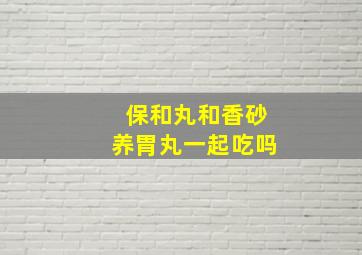 保和丸和香砂养胃丸一起吃吗