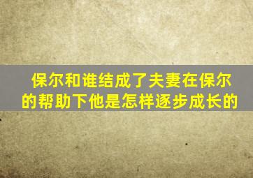 保尔和谁结成了夫妻在保尔的帮助下他是怎样逐步成长的