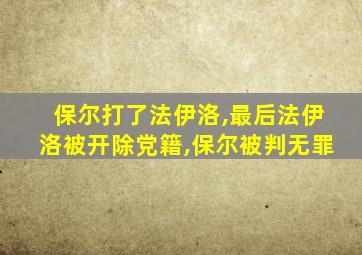 保尔打了法伊洛,最后法伊洛被开除党籍,保尔被判无罪