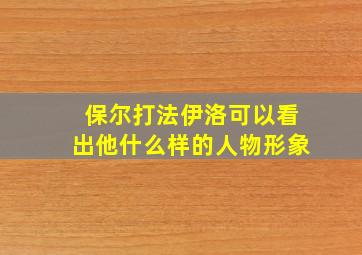 保尔打法伊洛可以看出他什么样的人物形象