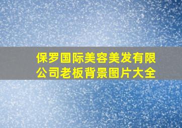 保罗国际美容美发有限公司老板背景图片大全