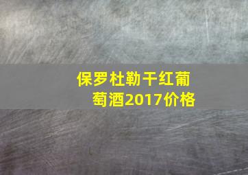 保罗杜勒干红葡萄酒2017价格