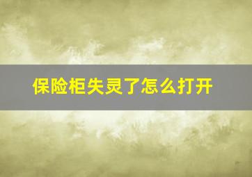 保险柜失灵了怎么打开