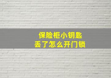 保险柜小钥匙丢了怎么开门锁