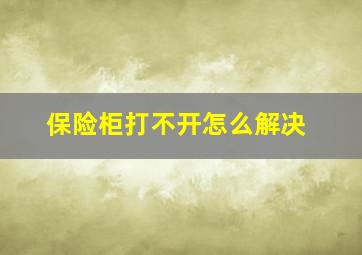 保险柜打不开怎么解决