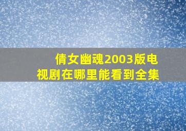 倩女幽魂2003版电视剧在哪里能看到全集